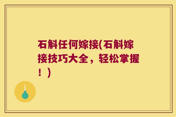 石斛任何嫁接(石斛嫁接技巧大全，轻松掌握！)