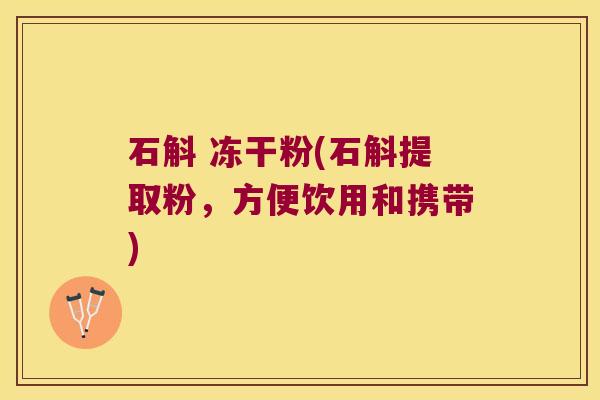 石斛 冻干粉(石斛提取粉,方便饮用和携带) 石斛 冻干粉(石斛提取粉,方便饮用和携带)