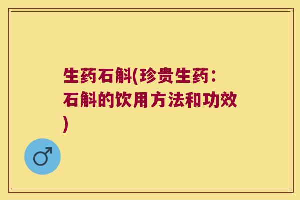 生药石斛(珍贵生药：石斛的饮用方法和功效)