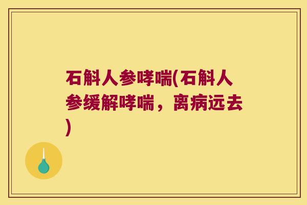 石斛人参哮喘(石斛人参缓解哮喘，离病远去)