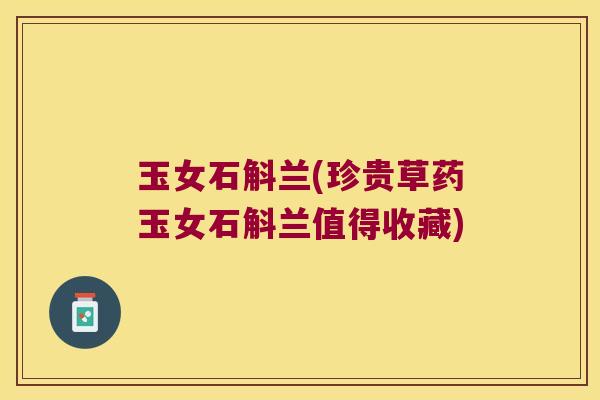 玉女石斛兰(珍贵草药玉女石斛兰值得收藏)