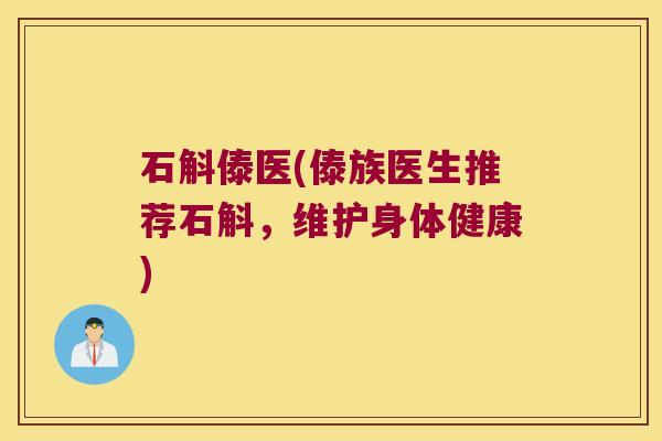 石斛傣医(傣族医生推荐石斛，维护身体健康)