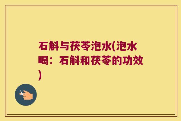 石斛与茯苓泡水(泡水喝：石斛和茯苓的功效)