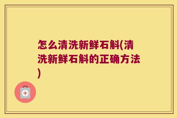 怎么清洗新鲜石斛(清洗新鲜石斛的正确方法)