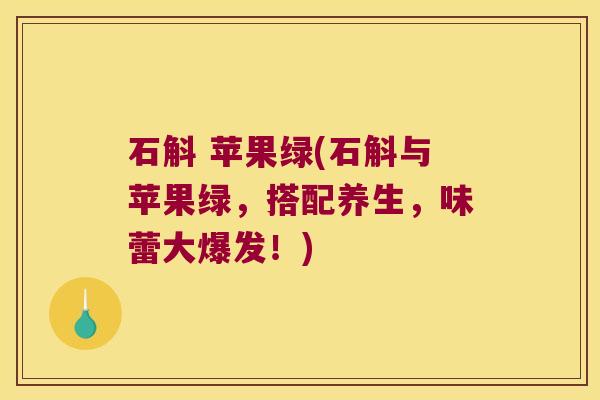 石斛 苹果绿(石斛与苹果绿，搭配养生，味蕾大爆发！)