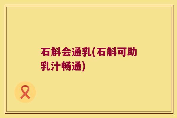 石斛会通乳(石斛可助乳汁畅通)