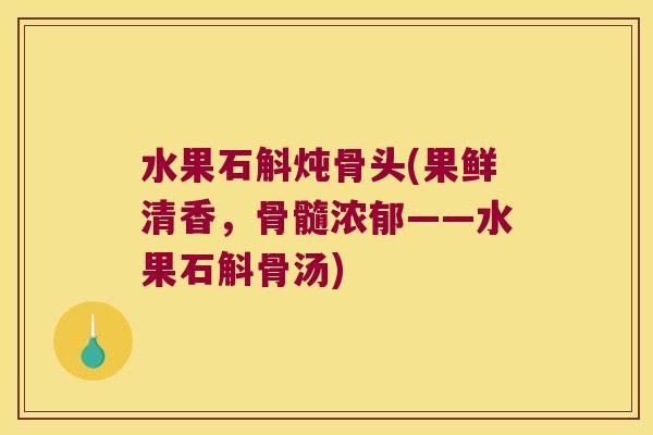 水果石斛炖骨头(果鲜清香，骨髓浓郁——水果石斛骨汤)