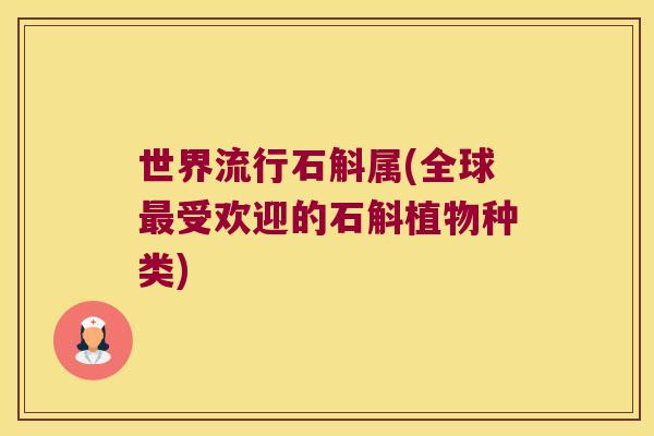 世界流行石斛属(全球最受欢迎的石斛植物种类)