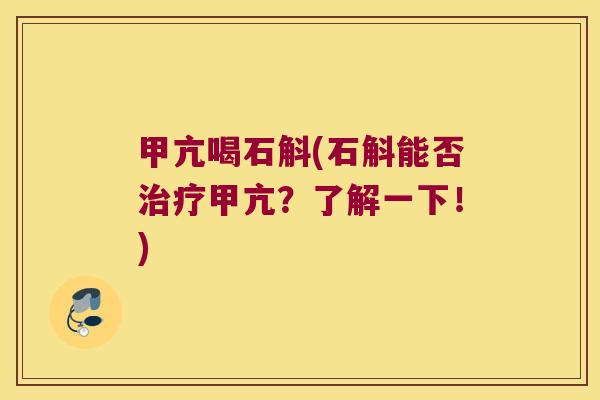 甲亢喝石斛(石斛能否治疗甲亢？了解一下！)
