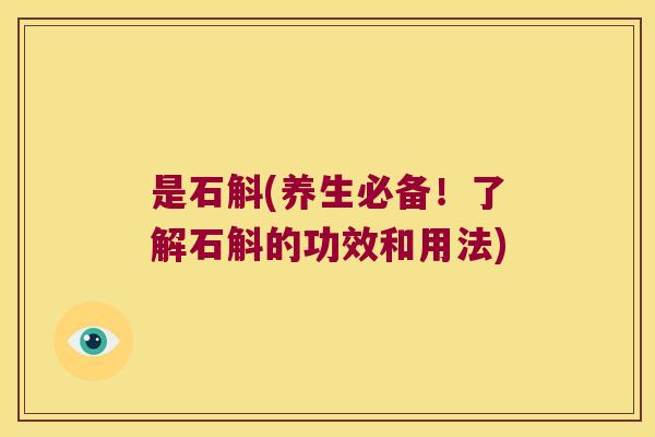 是石斛(养生必备！了解石斛的功效和用法)