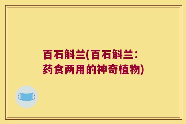 百石斛兰(百石斛兰：药食两用的神奇植物)