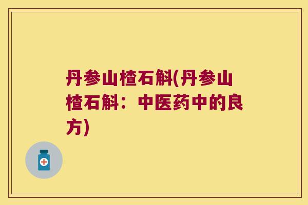 丹参山楂石斛(丹参山楂石斛：中医药中的良方)