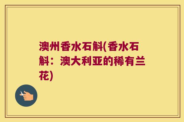 澳州香水石斛(香水石斛：澳大利亚的稀有兰花)