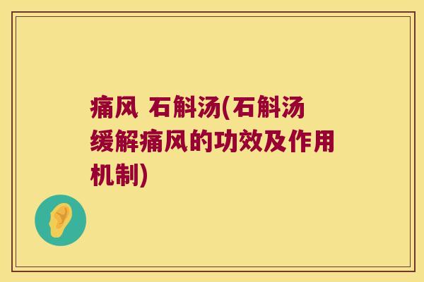 痛风 石斛汤(石斛汤缓解痛风的功效及作用机制)