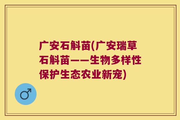 广安石斛苗(广安瑞草石斛苗——生物多样性保护生态农业新宠)
