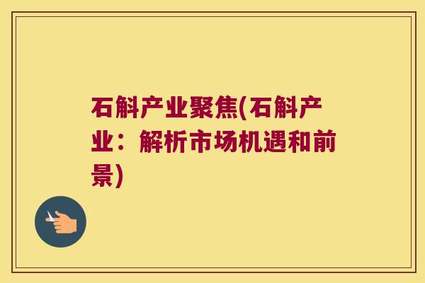 石斛产业聚焦(石斛产业:解析市场机遇和前景) 石斛产业聚焦(石斛产业:解析市场机遇和前景)