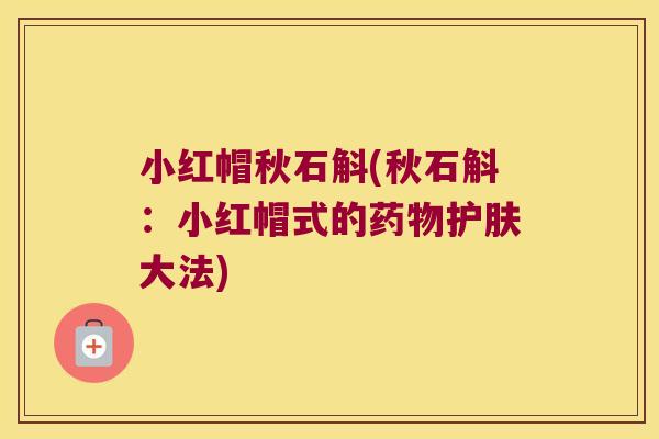小红帽秋石斛(秋石斛：小红帽式的药物护肤大法)