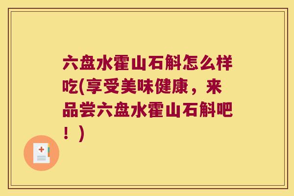 六盘水霍山石斛怎么样吃(享受美味健康，来品尝六盘水霍山石斛吧！)