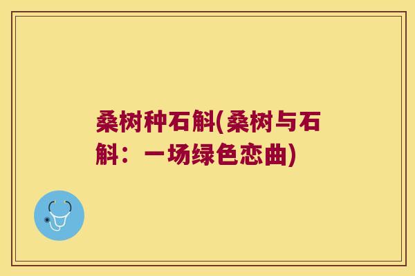 桑树种石斛(桑树与石斛：一场绿色恋曲)