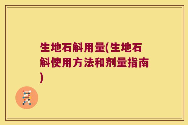 生地石斛用量(生地石斛使用方法和剂量指南)