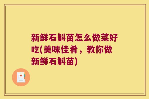新鲜石斛苗怎么做菜好吃(美味佳肴，教你做新鲜石斛苗)