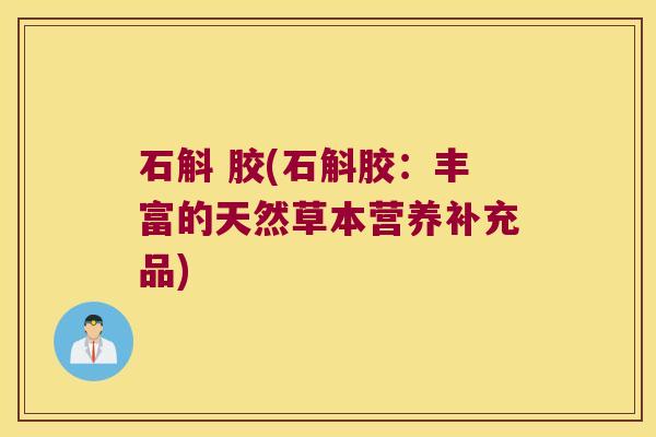 石斛 胶(石斛胶:丰富的天然草本营养补充品) 石斛 胶(石斛胶:丰富的天然草本营养补充品)