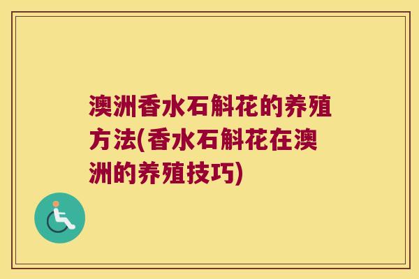澳洲香水石斛花的养殖方法(香水石斛花在澳洲的养殖技巧)