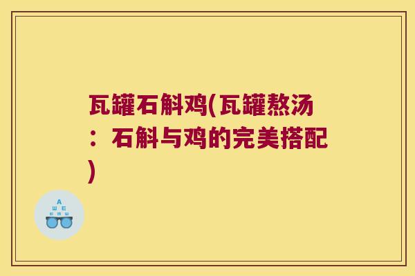 瓦罐石斛鸡(瓦罐熬汤：石斛与鸡的完美搭配)
