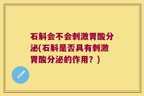 石斛会不会刺激胃酸分泌(石斛是否具有刺激胃酸分泌的作用?) 石斛会不会刺激胃酸分泌(石斛是否具有刺激胃酸分泌的作用?)