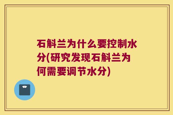 石斛兰为什么要控制水分(研究发现石斛兰为何需要调节水分)