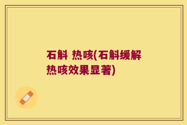 石斛 热咳(石斛缓解热咳效果显著)