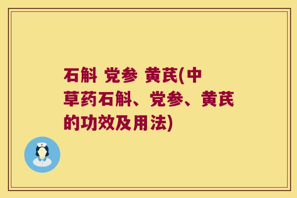 石斛 党参 黄芪(中草药石斛、党参、黄芪的功效及用法)