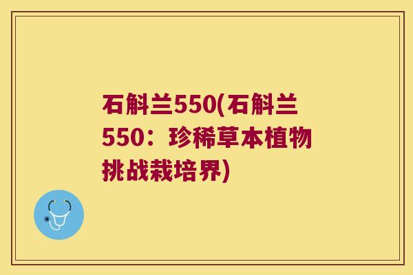 石斛兰550(石斛兰550：珍稀草本植物挑战栽培界)