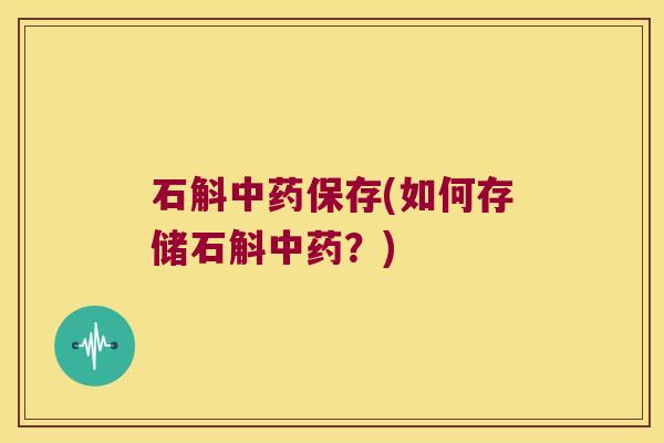 石斛中药保存(如何存储石斛中药？)