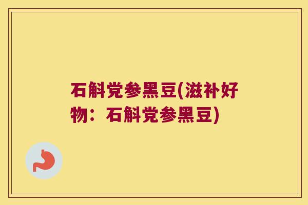石斛党参黑豆(滋补好物:石斛党参黑豆) 石斛党参黑豆(滋补好物:石斛党参黑豆)