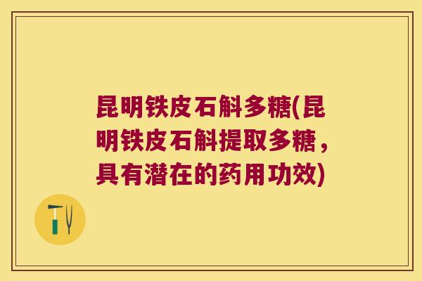 昆明铁皮石斛多糖(昆明铁皮石斛提取多糖，具有潜在的药用功效)