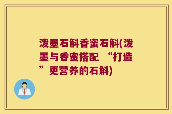 泼墨石斛香蜜石斛(泼墨与香蜜搭配 “打造”更营养的石斛)