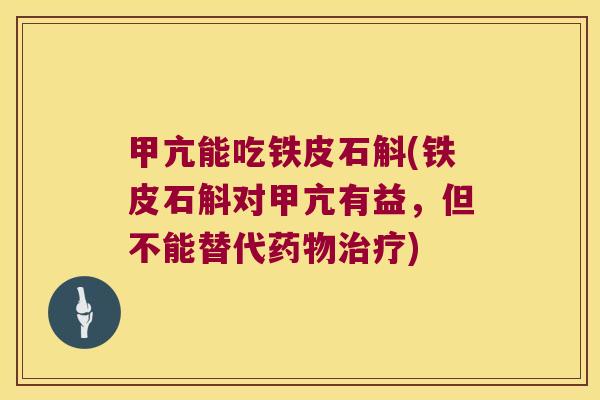 甲亢能吃铁皮石斛(铁皮石斛对甲亢有益，但不能替代药物治疗)