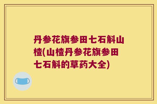 丹参花旗参田七石斛山楂(山楂丹参花旗参田七石斛的草药大全)