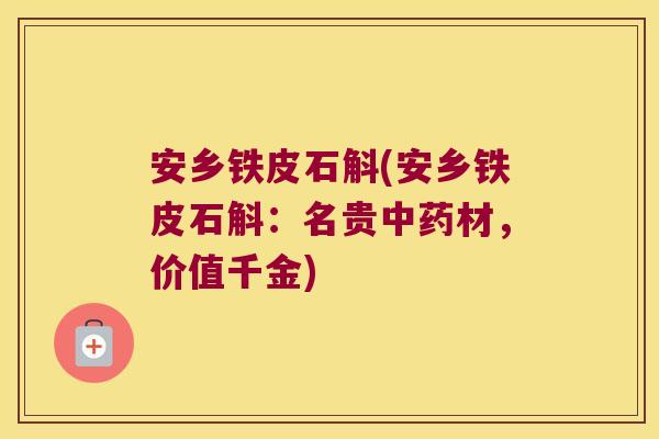 安乡铁皮石斛(安乡铁皮石斛：名贵中药材，价值千金)