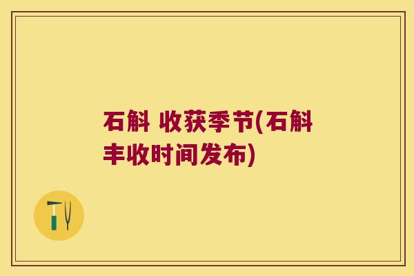 石斛 收获季节(石斛丰收时间发布)