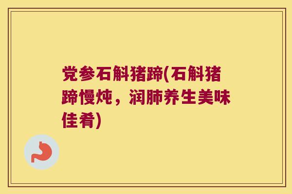 党参石斛猪蹄(石斛猪蹄慢炖，润肺养生美味佳肴)