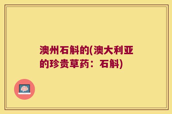 澳州石斛的(澳大利亚的珍贵草药：石斛)