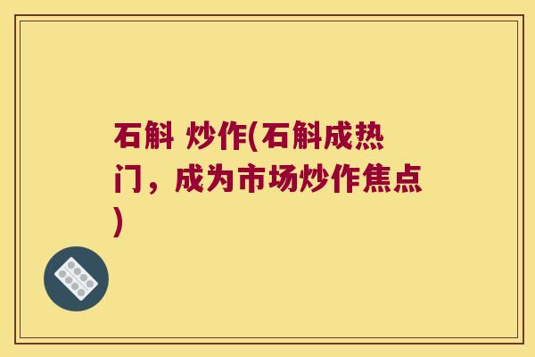石斛 炒作(石斛成热门，成为市场炒作焦点)