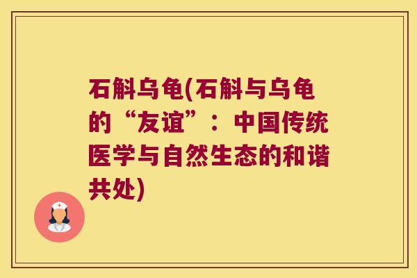 石斛乌龟(石斛与乌龟的“友谊”：中国传统医学与自然生态的和谐共处)