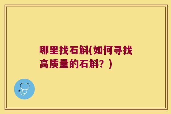 哪里找石斛(如何寻找高质量的石斛？)