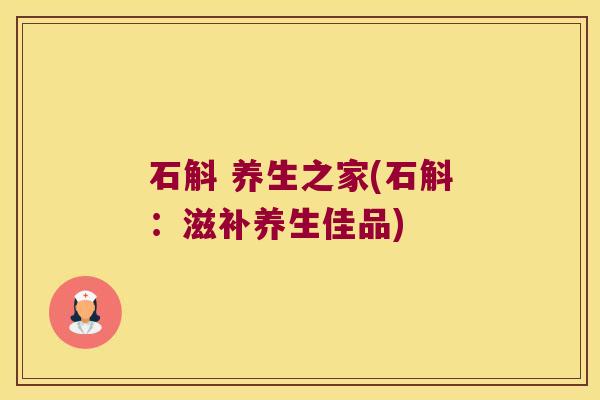 石斛 养生之家(石斛：滋补养生佳品)