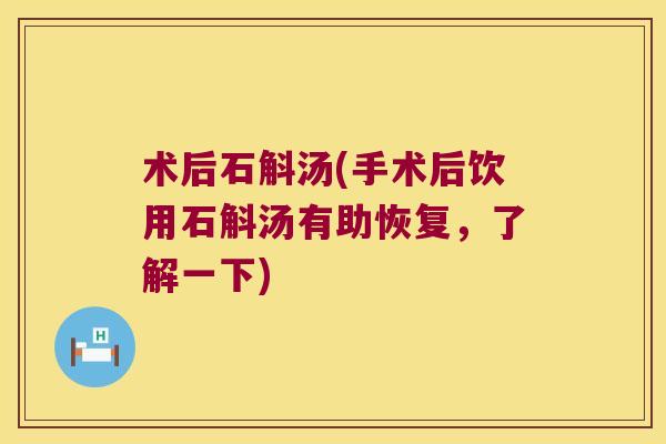 术后石斛汤(手术后饮用石斛汤有助恢复,了解一下) 术后石斛汤(手术后饮用石斛汤有助恢复,了解一下)