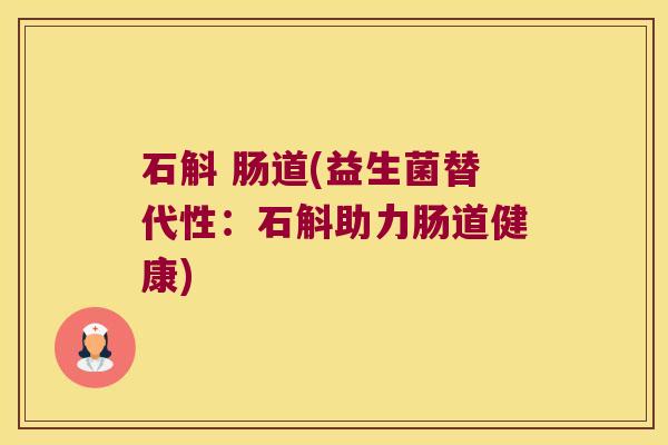 石斛 肠道(益生菌替代性：石斛助力肠道健康)