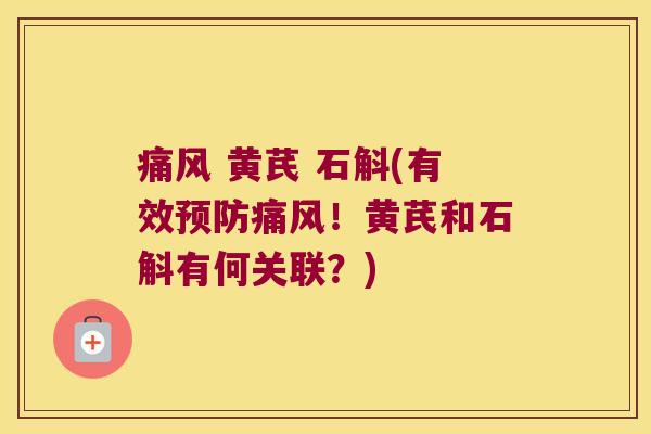 痛风 黄芪 石斛(有效预防痛风！黄芪和石斛有何关联？)
